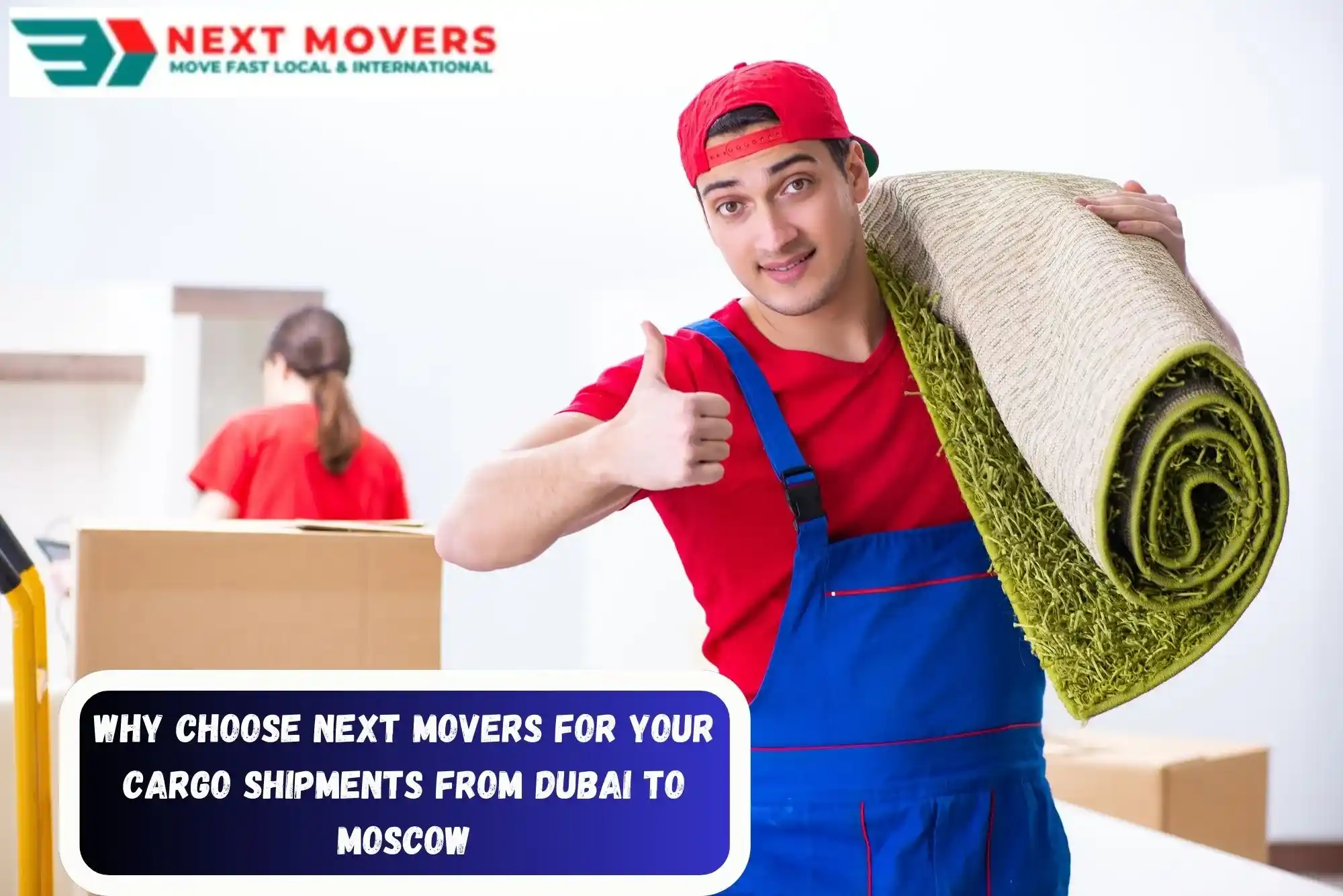  Why Choose Next Movers for Your Cargo Shipments from Dubai to Moscow