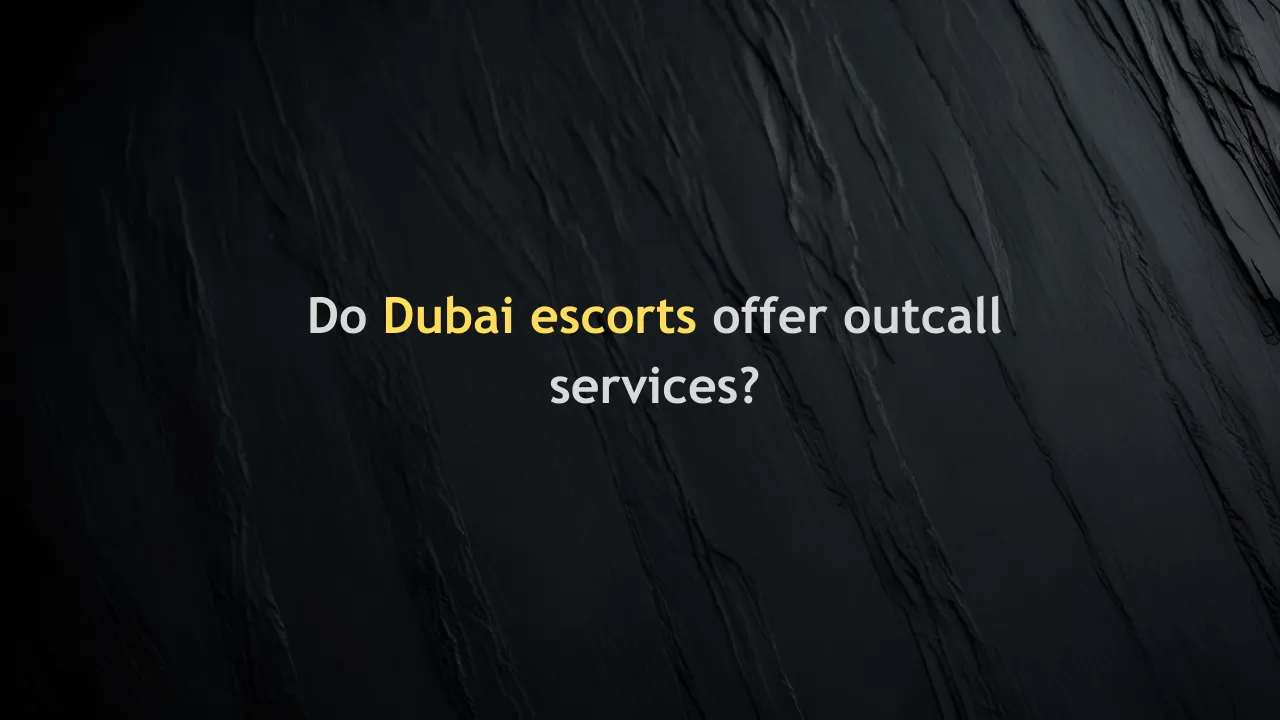 Do Dubai Escorts Offer Outcall Services